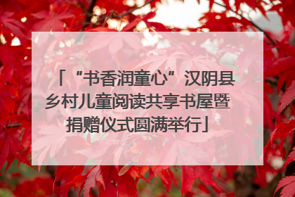 “书香润童心”汉阴县乡村儿童阅读共享书屋暨捐赠仪式圆满举行